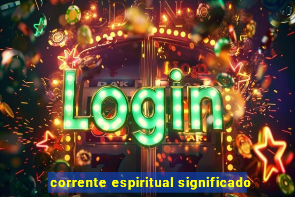 corrente espiritual significado